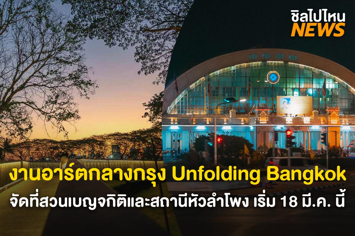 โดนใจสายอาร์ต! กับงาน UNFOLDING BANGKOK จัดที่สวนเบญจกิติและสถานีรถไฟหัวลำโพง เริ่ม 18 มี.ค. 66 นี้
