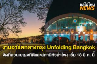 โดนใจสายอาร์ต! กับงาน UNFOLDING BANGKOK จัดที่สวนเบญจกิติและสถานีรถไฟหัวลำโพง เริ่ม 18 มี.ค. 66 นี้