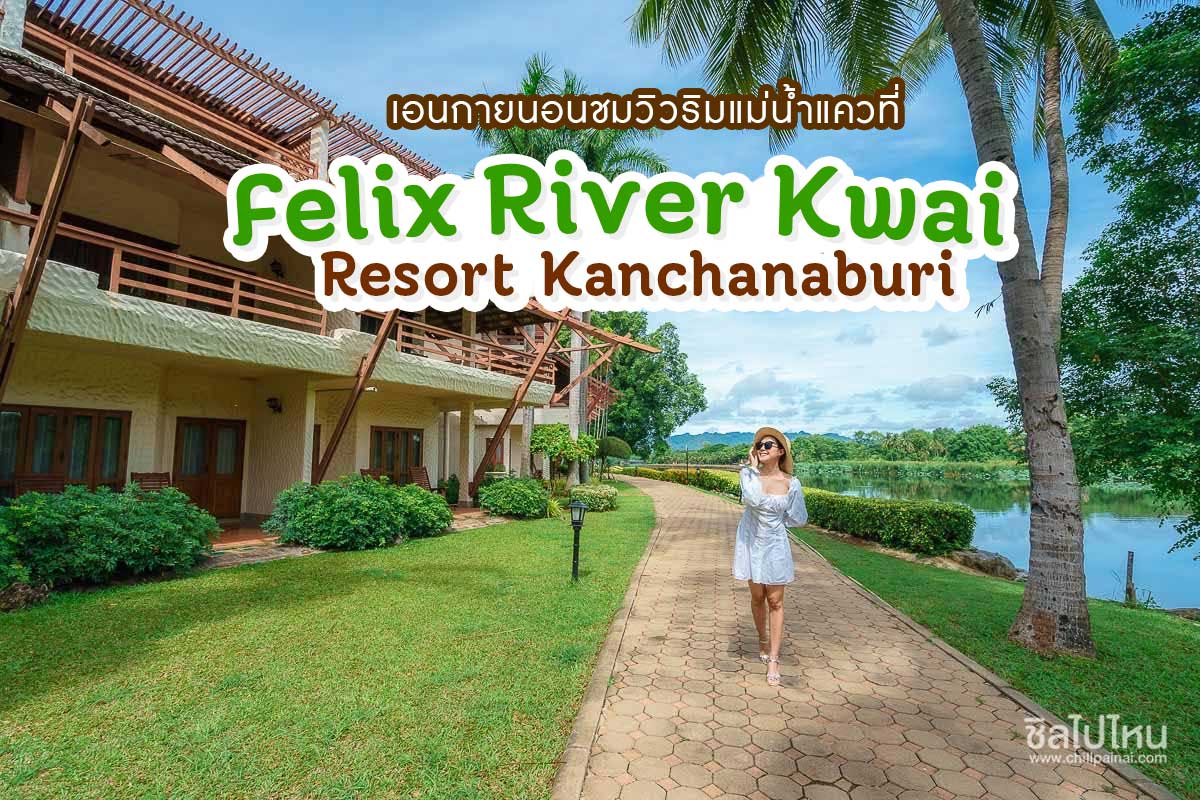 “Felix River Kwai Resort Kanchanaburi” ที่พักวิวสุดปังติดริมแม่น้ำแควของเมืองกาญจนบุรี น่าชวนคนรู้ใจมาพักผ่อนสักคืน