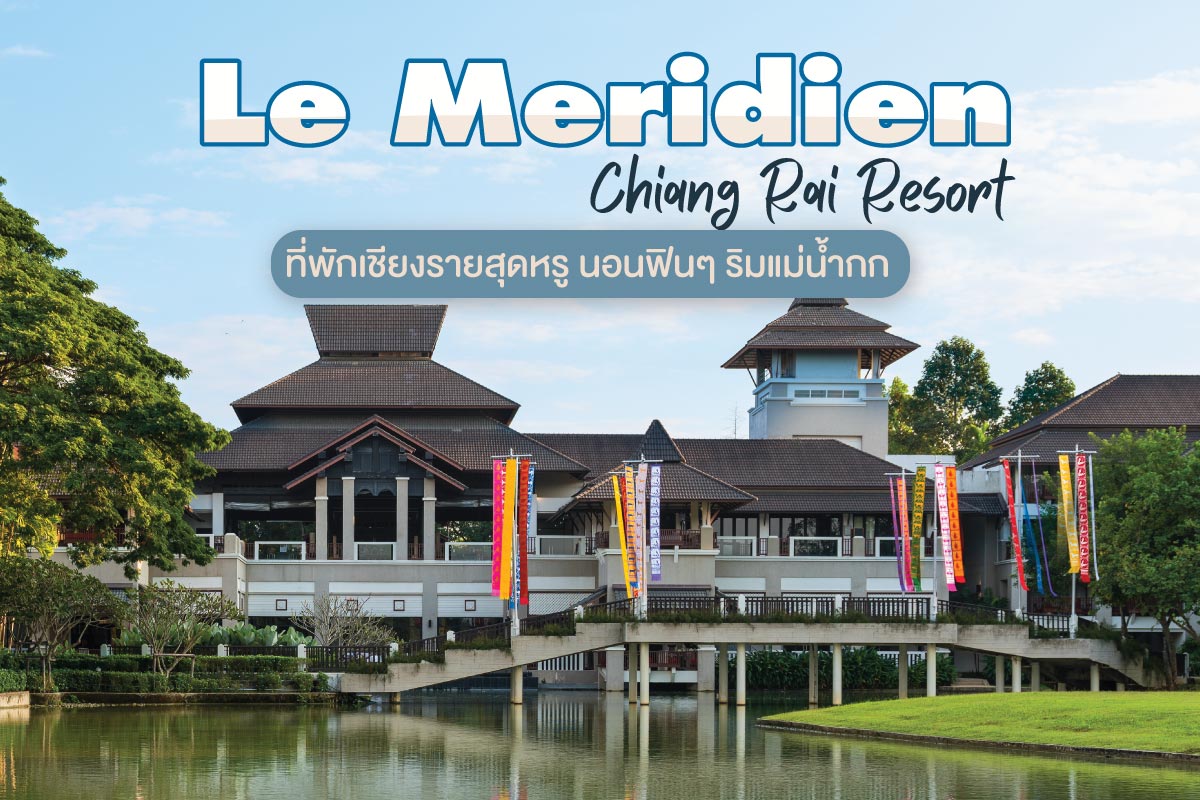 Le Meridien Chiang Rai Resort ที่พักเชียงรายสุดหรู นอนฟินๆ ริมแม่น้ำกก - ชิลไปไหน