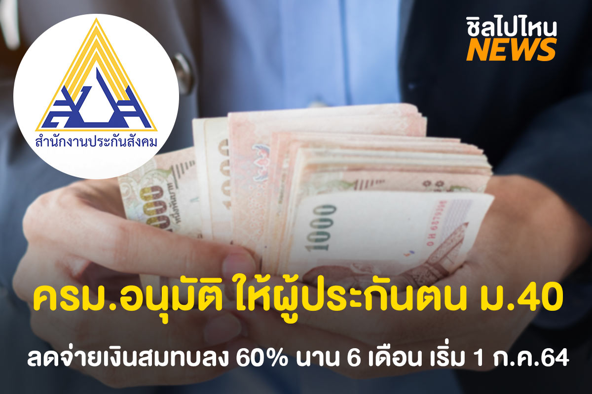 ครม.อนุมัติ ให้ผู้ประกันตน ม.40 ลดจ่ายเงินสมทบลง 60% นาน 6 เดือน เริ่ม 1 ก.ค.64