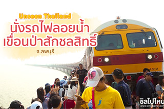 Unseen Thailand ทริปนั่งรถไฟลอยน้ำ เขื่อนป่าสักชลสิทธิ์ ลพบุรี 1 วันเป็นยังไงบ้างมาดู