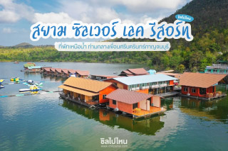 สยาม ซิลเวอร์ เลค รีสอร์ท ที่พักเหนือน้ำ ท่ามกลางเขื่อนศรีนครินทร์กาญจบุรี
