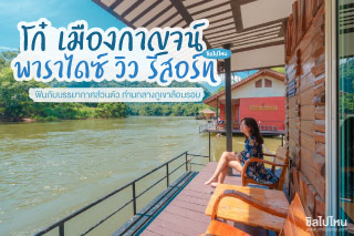 นอนชิลริมแม่น้ำแควน้อยที่ โก๋ เมืองกาญจน์ พาราไดซ์ วิว รีสอร์ท ที่พักบรรยากาศส่วนตัว วิวภูเขาล้อมรอบ
