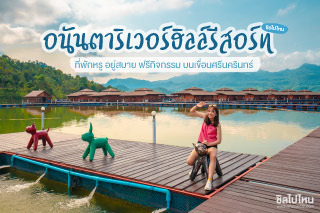 อนันตาริเวอร์ฮิลล์รีสอร์ท ที่พักหรู อยู่สบาย ฟรีกิจกรรม บนเขื่อนศรีนครินทร์