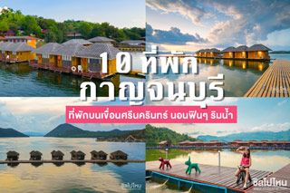 10 ที่พักบนเขื่อนศรีนครินทร์ จ. กาญจนบุรี นอนฟินๆ ริมน้ำ ท่ามกลางธรรมชาติและขุนเขา