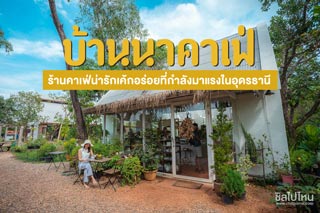 บ้านนาคาเฟ่ ร้านคาเฟ่น่ารักเค้กอร่อยที่กำลังมาแรงในอุดรธานี