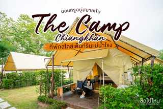 นอนหรูอยู่สบายกับ The Camp Chiangkhan ที่พักสไตล์เต็นท์ริมแม่น้ำโขง