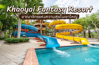 เขาใหญ่แฟนตาซี รีสอร์ท (Khaoyai Fantasy Resort) อาณาจักรแห่งความสุขในเขาใหญ่