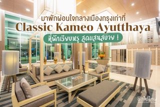 มาพักผ่อนใจกลางเมืองกรุงเก่าที่คลาสสิค คามิโอ อยุธยา(Classic Kameo Ayutthaya)ที่พักเรียบหรู สุดแสนสบาย !