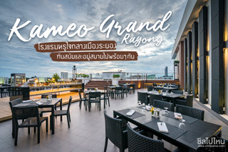 Kameo Grand Rayong โรงแรมหรูใจกลางเมืองระยอง ทันสมัยและอยู่สบายไปพร้อมๆ กัน