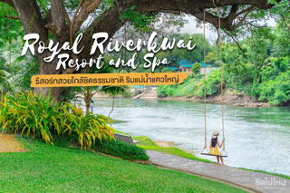 รอยัล ริเวอร์แคว รีสอร์ท กาญจนบุรี (Royal Riverkwai Resort and Spa) รีสอร์ทสวยใกล้ชิดธรรมชาติ ริมแม่น้ำแควใหญ่