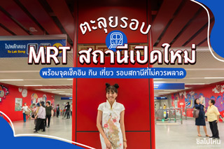 ตะลุยรอบ MRT สถานีเปิดใหม่อัพเดท 2019 พร้อมจุดเช็คอิน กิน เที่ยว รอบสถานีที่ไม่ควรพลาด