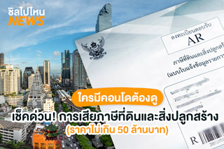 ใครมีคอนโดต้องดู เช็คด่วน! การเสียภาษีที่ดินและสิ่งปลูกสร้าง (ราคาไม่เกิน 50 ล้านบาท)