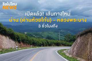 เปิดแล้ว! เส้นทางใหม่เชื่อมเมืองคู่แฝด น่าน (ด่านห้วยโก๋น) - หลวงพระบาง เดินทางเร็วขึ้นเพียง 3 ชั่วโมง