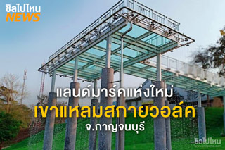 แลนด์มาร์คแห่งใหม่ จ.กาญจนบุรี ‘เขาแหลมสกายวอล์ค’ ทางเดินกระจกใสเอาใจคนรักธรรมชาติ