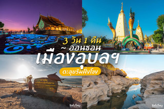 ออนซอนเมืองอุบลฯ 3 วัน 1 คืน ตะลุยริมฝั่งโขง สัมผัส UNSEEN เมืองไทย