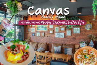 Canvas Family Home คาเฟ่บรรยากาศอบอุ่น วิวสวยเหมือนไปญี่ปุ่น แถมมุมถ่ายรูปเพียบ!