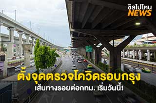 ตั้งจุดตรวจโควิดรอบกรุง! เส้นทางรอยต่อกทม. ตลอด 24 ชั่วโมง เริ่มวันนี้