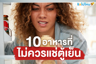 คนกักตัวอยู่บ้านต้องรู้ไว้ 10 อาหารที่ไม่ควรแช่ตู้เย็น