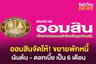 ออมสินจัดให้! ขยายพักหนี้ เงินต้น-ดอกเบี้ย จากเดิม 3 เดือน เป็น 6เดือน