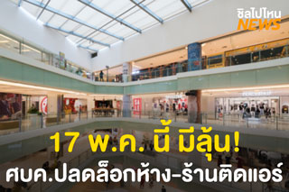 17 พ.ค. นี้ มีลุ้น! ศบค.ปลดล็อกห้าง-ร้านติดแอร์