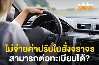 ไม่จ่ายค่าปรับใบสั่งจราจร ยังสามารถต่อทะเบียนได้ จริงหรือไม่?