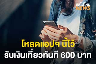 เปิดรายละเอียดแพ็คเกจ ‘เที่ยวไทย’ โหลดแอปฯ นี้ไว้ รับเงินเที่ยวทันที 600  บาท