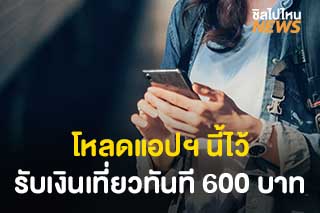 เปิดรายละเอียดแพ็คเกจ ‘เที่ยวไทย’ โหลดแอปฯ นี้ไว้ รับเงินเที่ยวทันที 600 บาท