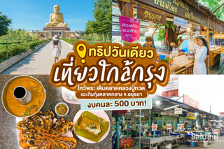 ทริปวันเดียวเที่ยวใกล้กรุง ไหว้พระ เดินตลาดหลวงปู่ทวด แวะกินกุ้งตลาดกลาง จ.อยุธยา งบคนละ 500 บาท!