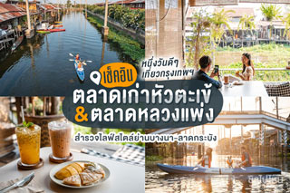 หนึ่งวันดีๆ เที่ยวกรุงเทพ เช็คอินตลาดเก่าหัวตะเข้และตลาดหลวงแพ่ง สำรวจไลฟ์สไตล์ย่านบางนา-ลาดกระบัง