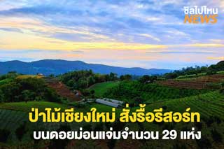 สำนักจัดการทรัพยากรป่าไม้ ที่ 1 (เชียงใหม่) สั่งรื้อรีสอร์ท บนดอยม่อนแจ่มจำนวน 29 แห่ง
