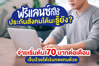 ฟรีแลนซ์ก็ใช้ประกันสังคมได้นะรู้ยัง? จ่ายเริ่มต้น 70 บาทต่อเดือน เจ็บป่วยได้เงินทดแทนด้วย