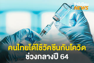 ข่าวดี! คนไทยได้ใช้วัคซีนป้องกันโควิด-19 ช่วงกลางปี 64