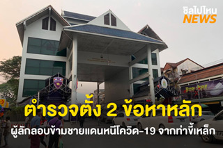 ตำรวจตั้ง 2 ข้อหาหลัก ผู้ลักลอบข้ามชายแดนหนีโควิด-19 จากท่าขี้เหล็ก