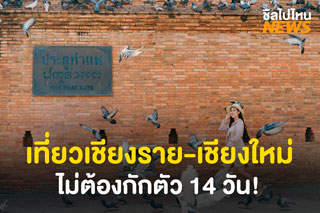 ศบค. ประกาศเที่ยวจังหวัดเชียงราย-เชียงใหม่ได้ โดยไม่ต้องกักตัว 14 วัน