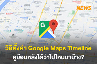 วิธีตั้งค่า Google Maps Timeline ดูสถานที่ย้อนหลังได้ว่าไปไหนมาบ้าง?