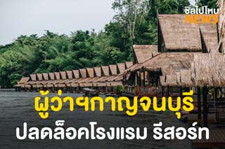 เฮลั่น! ผู้ว่ากาญจนบุรี ประกาศปลดล็อค ที่พัก
