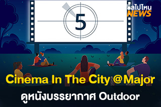 เตรียมพบกับ CINEMA IN THE CITY เอนหลังดูหนัง ในบรรยากาศ Outdoor ที่เมเจอร์