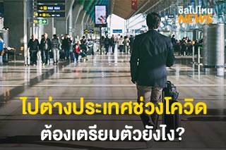 การเดินทางต่างประเทศช่วงโควิด ใช้เอกสารอะไรบ้าง หากกลับไทยต้องกักตัวหรือไม่?