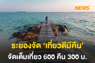 ระยองจัดแคมเปญ ‘เที่ยวดีมีคืน’ จัดเต็มเที่ยว 600 คืน 300 บาท