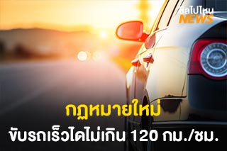 กฏหมายใหม่ ขับรถเร็วได้สูงสุดไม่เกิน 120 กม./ชม. วิ่งขวาห้ามต่ำกว่า 100 กม./ชม.
