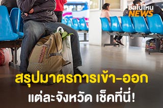 สรุปมาตรการเดินทางเข้า-ออก แต่ละจังหวัด เช็คที่นี่!