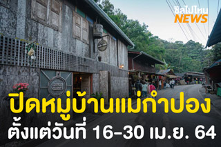 ปิดการท่องเที่ยวหมู่บ้านแม่กำปอง เชียงใหม่ 14 วัน!! เริ่มตั้งแต่วันที่ 16-30 เม.ย. 64 เป็นต้นไป