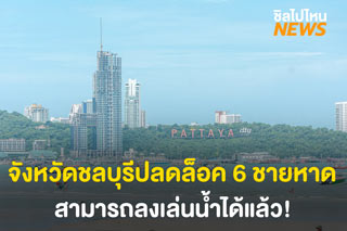 จังหวัดชลบุรีปลดล็อค 6 ชายหาด สามารถลงเล่นน้ำได้แล้ว!