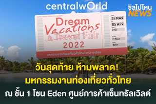 วันสุดท้าย ห้ามพลาด! Dream Vacations & Travel Fair 2022 มหกรรมงานท่องเที่ยวทั่วไทยใจกลางเมือง ณ ชั้น 1 โซน Eden ศูนย์การค้าเซ็นทรัลเวิลด์