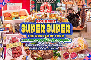 GOURMET SUPER SUPER มหกรรมอาหารสุดยิ่งใหญ่ ที่คัดสรรจากทั่วทุกมุมโลกที่ไม่ได้ไปถือว่าพลาด