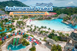 Andamanda Phuket (อันดามันดา ภูเก็ต) สวนน้ำสุดอลังการแห่งใหม่ในภูเก็ต คลายร้อนไปเล่นน้ำกัน