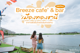 Breeze cafe’ & bar อาหารฟิวชั่นวิวสวยริมทะเลสาบเมืองทองธานี