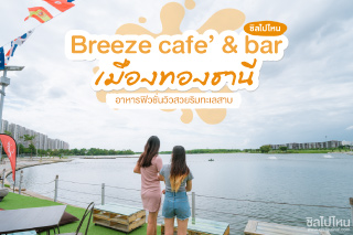 Breeze cafe’ & bar อาหารฟิวชั่นวิวสวยริมทะเลสาบเมืองทองธานี